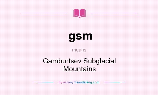 What does gsm mean? It stands for Gamburtsev Subglacial Mountains