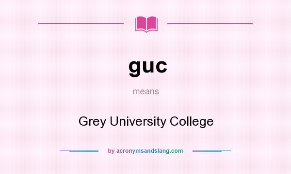 What does guc mean? It stands for Grey University College