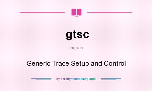 What does gtsc mean? It stands for Generic Trace Setup and Control
