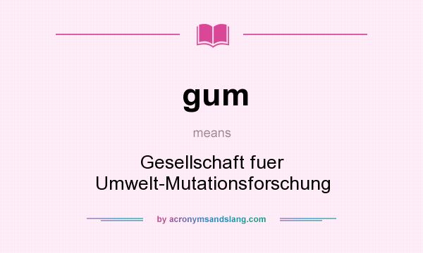 What does gum mean? It stands for Gesellschaft fuer Umwelt-Mutationsforschung