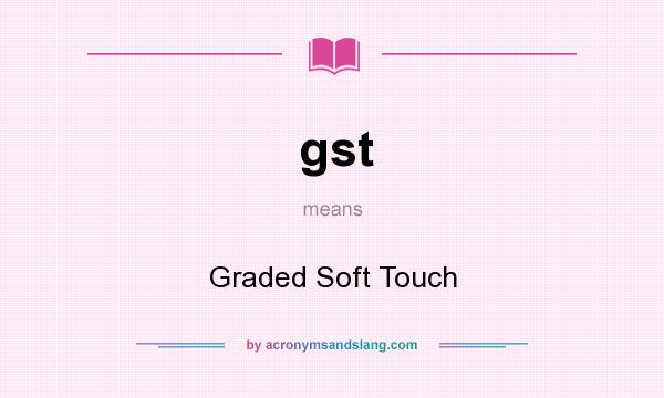 What does gst mean? It stands for Graded Soft Touch