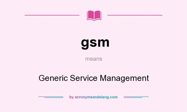 What does gsm mean? It stands for Generic Service Management