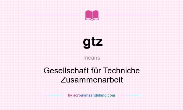 What does gtz mean? It stands for Gesellschaft für Techniche Zusammenarbeit