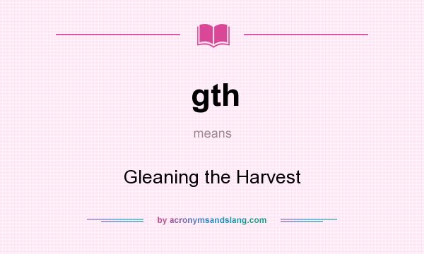 What does gth mean? It stands for Gleaning the Harvest