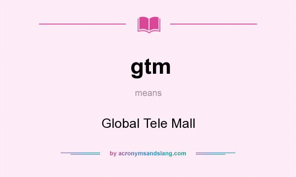 What does gtm mean? It stands for Global Tele Mall