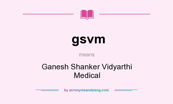 What does gsvm mean? It stands for Ganesh Shanker Vidyarthi Medical