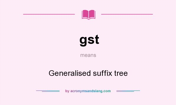 What does gst mean? It stands for Generalised suffix tree