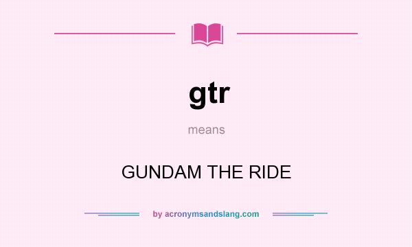 What does gtr mean? It stands for GUNDAM THE RIDE