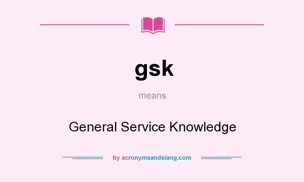 What does gsk mean? It stands for General Service Knowledge
