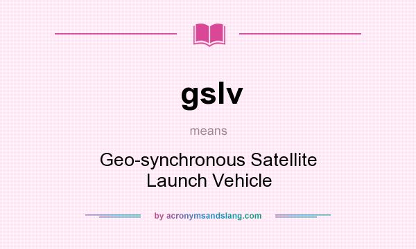 What does gslv mean? It stands for Geo-synchronous Satellite Launch Vehicle
