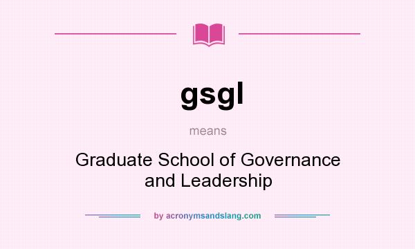 What does gsgl mean? It stands for Graduate School of Governance and Leadership