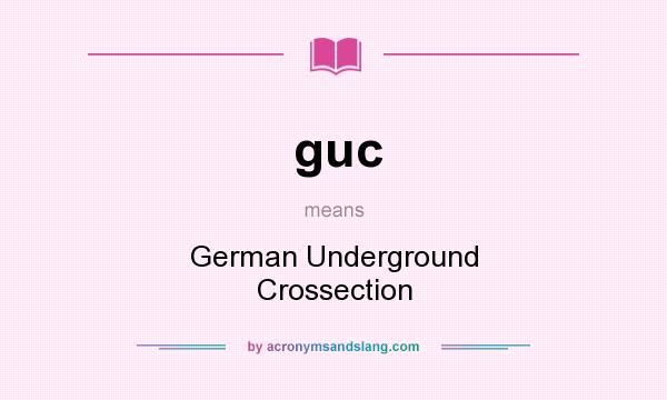 What does guc mean? It stands for German Underground Crossection