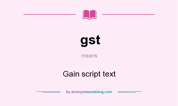 What does gst mean? It stands for Gain script text