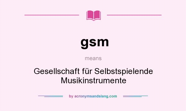 What does gsm mean? It stands for Gesellschaft für Selbstspielende Musikinstrumente