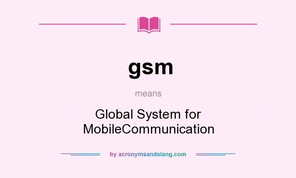 What does gsm mean? It stands for Global System for MobileCommunication