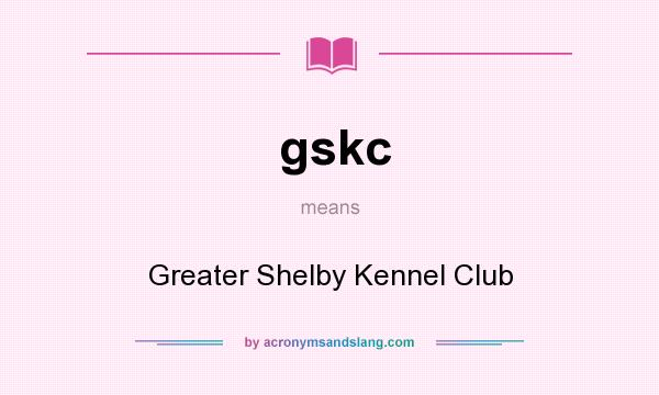 What does gskc mean? It stands for Greater Shelby Kennel Club