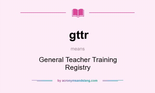 What does gttr mean? It stands for General Teacher Training Registry