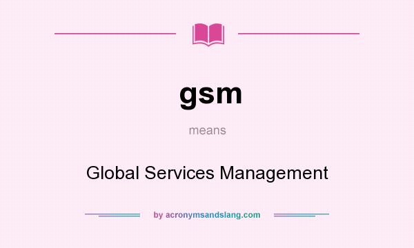 What does gsm mean? It stands for Global Services Management