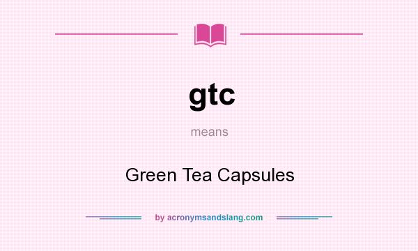 What does gtc mean? It stands for Green Tea Capsules