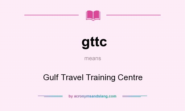 What does gttc mean? It stands for Gulf Travel Training Centre