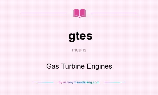 What does gtes mean? It stands for Gas Turbine Engines