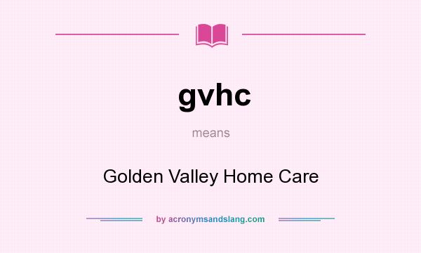 What does gvhc mean? It stands for Golden Valley Home Care