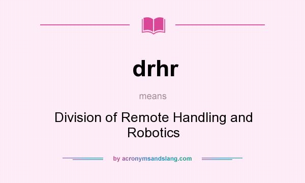 What does drhr mean? It stands for Division of Remote Handling and Robotics