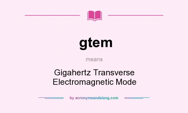 What does gtem mean? It stands for Gigahertz Transverse Electromagnetic Mode