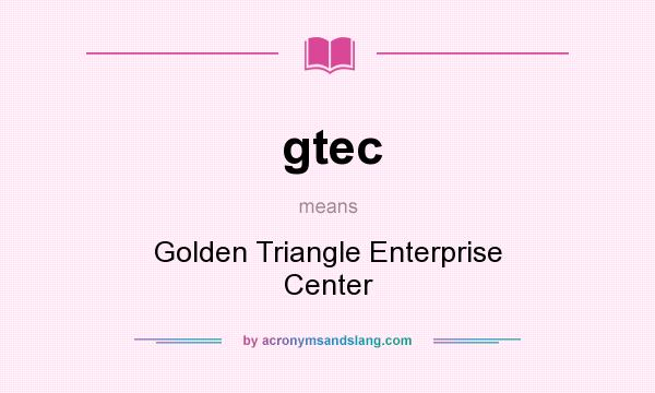 What does gtec mean? It stands for Golden Triangle Enterprise Center