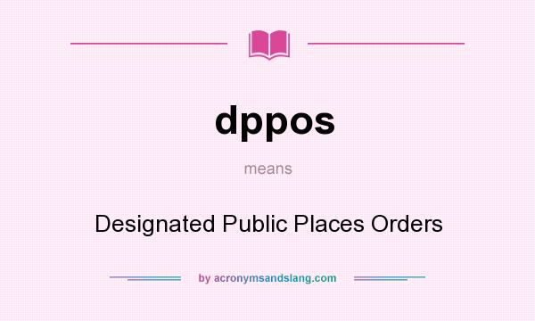 What does dppos mean? It stands for Designated Public Places Orders