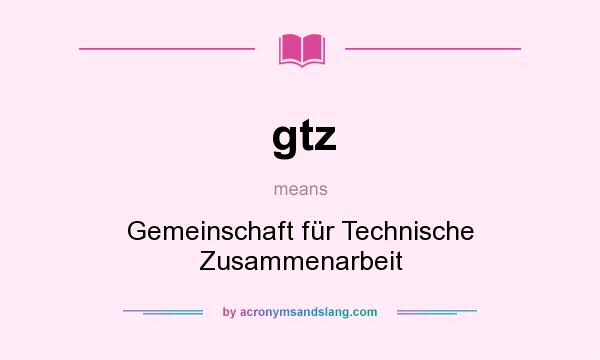 What does gtz mean? It stands for Gemeinschaft für Technische Zusammenarbeit