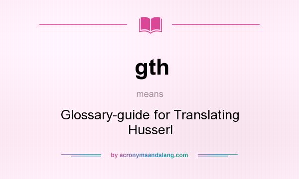 What does gth mean? It stands for Glossary-guide for Translating Husserl