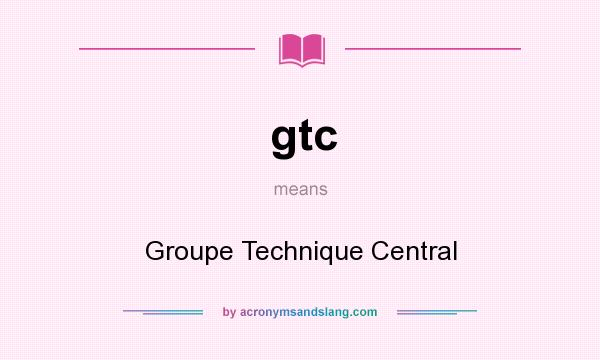 What does gtc mean? It stands for Groupe Technique Central