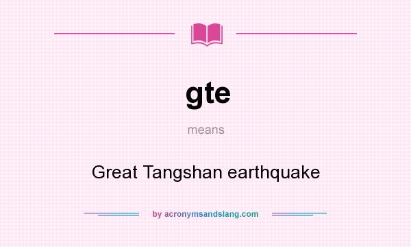 What does gte mean? It stands for Great Tangshan earthquake