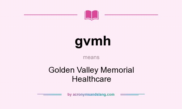 What does gvmh mean? It stands for Golden Valley Memorial Healthcare