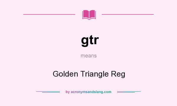 What does gtr mean? It stands for Golden Triangle Reg
