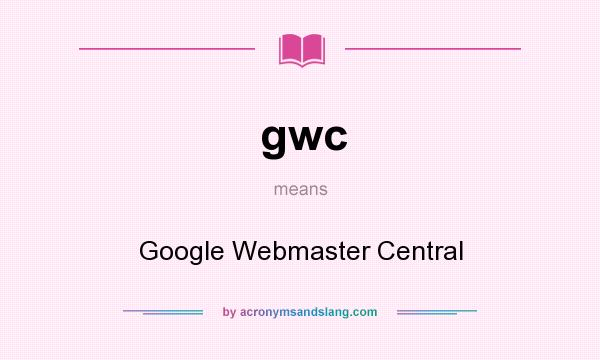 What does gwc mean? It stands for Google Webmaster Central