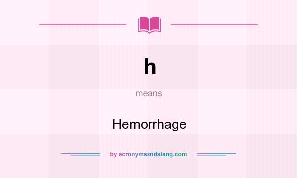What does h mean? It stands for Hemorrhage