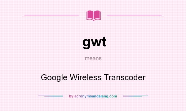 What does gwt mean? It stands for Google Wireless Transcoder