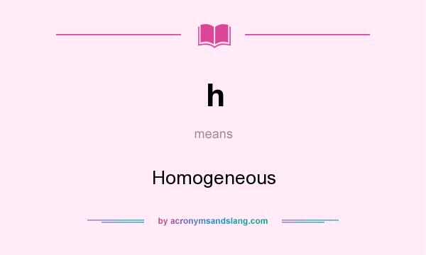 What does h mean? It stands for Homogeneous