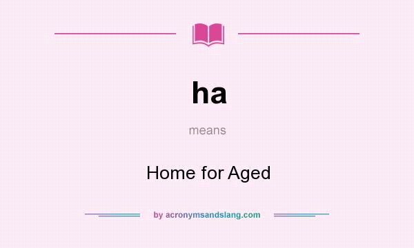 What does ha mean? It stands for Home for Aged