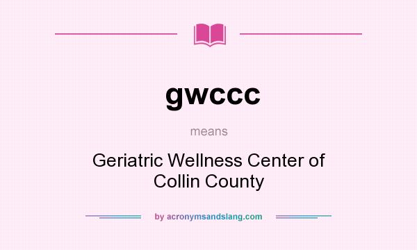 What does gwccc mean? It stands for Geriatric Wellness Center of Collin County