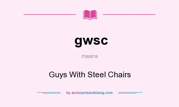 What does gwsc mean? It stands for Guys With Steel Chairs