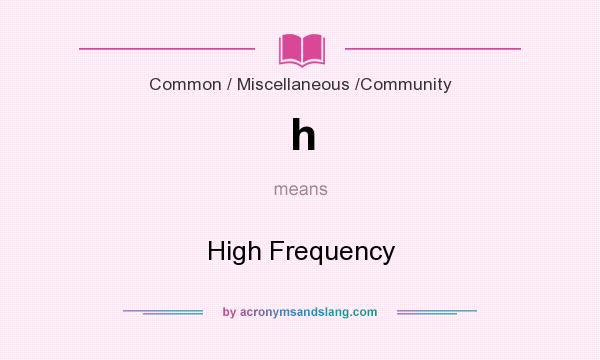 What does h mean? It stands for High Frequency