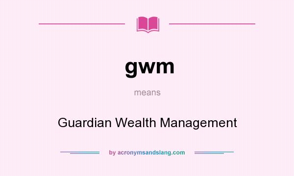 What does gwm mean? It stands for Guardian Wealth Management