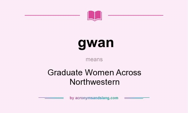 What does gwan mean? It stands for Graduate Women Across Northwestern