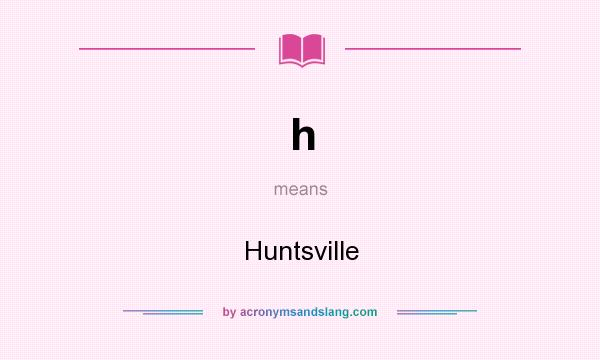 What does h mean? It stands for Huntsville