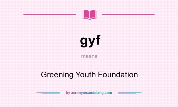 What does gyf mean? It stands for Greening Youth Foundation