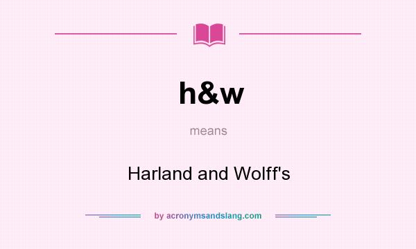 What does h&w mean? It stands for Harland and Wolff`s