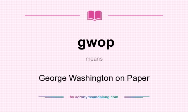 What does gwop mean? It stands for George Washington on Paper